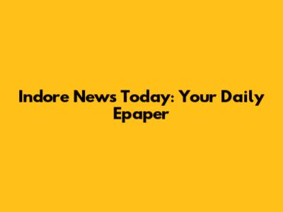Indore News Today: Your Daily Epaper