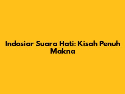 Indosiar Suara Hati: Kisah Penuh Makna