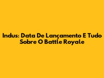 Indus: Data De Lançamento E Tudo Sobre O Battle Royale