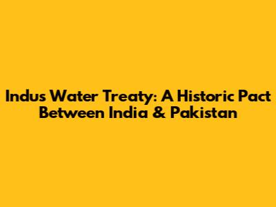Indus Water Treaty: A Historic Pact Between India & Pakistan