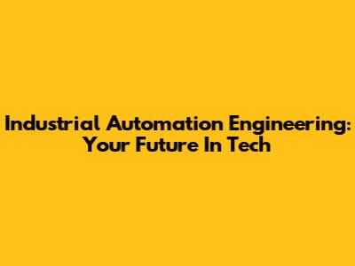 Industrial Automation Engineering: Your Future In Tech