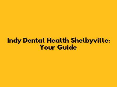 Indy Dental Health Shelbyville: Your Guide