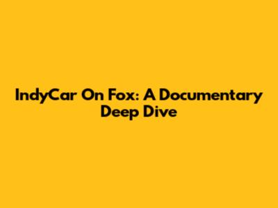 IndyCar On Fox: A Documentary Deep Dive