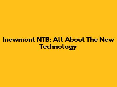 Inewmont NTB: All About The New Technology