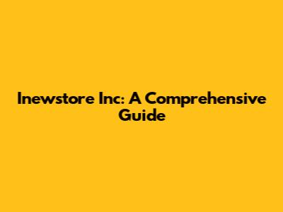Inewstore Inc: A Comprehensive Guide