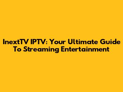 InextTV IPTV: Your Ultimate Guide To Streaming Entertainment