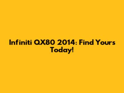 Infiniti QX80 2014: Find Yours Today!