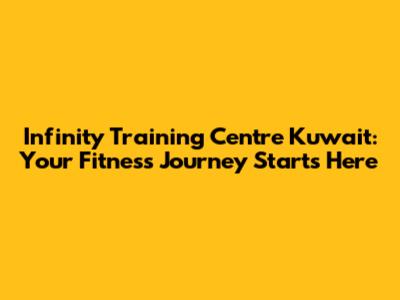 Infinity Training Centre Kuwait: Your Fitness Journey Starts Here