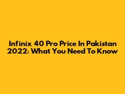 Infinix 40 Pro Price In Pakistan 2022: What You Need To Know