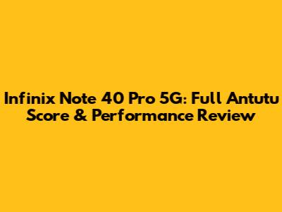 Infinix Note 40 Pro 5G: Full Antutu Score & Performance Review