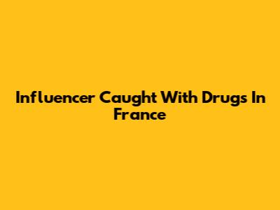 Influencer Caught With Drugs In France