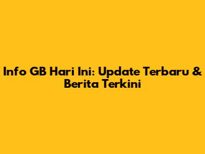 Info GB Hari Ini: Update Terbaru & Berita Terkini