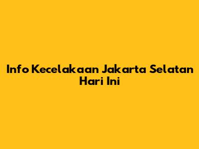 Info Kecelakaan Jakarta Selatan Hari Ini