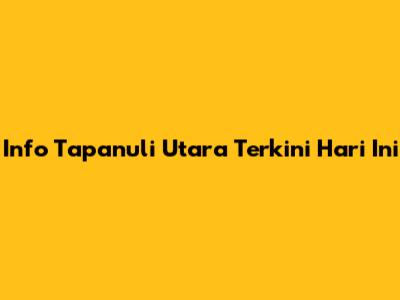 Info Tapanuli Utara Terkini Hari Ini