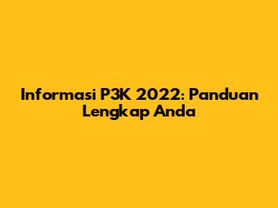 Informasi P3K 2022: Panduan Lengkap Anda