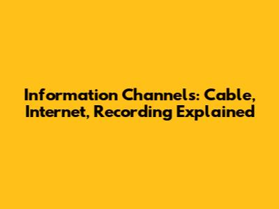Information Channels: Cable, Internet, Recording Explained