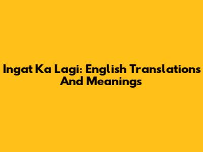 Ingat Ka Lagi: English Translations And Meanings