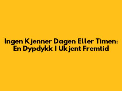 Ingen Kjenner Dagen Eller Timen: En Dypdykk I Ukjent Fremtid