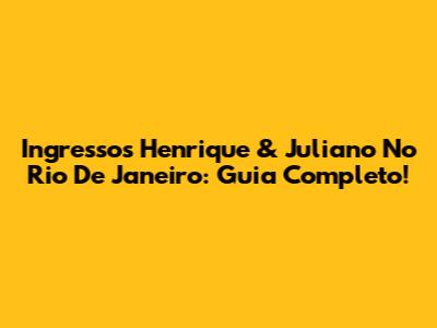 Ingressos Henrique & Juliano No Rio De Janeiro: Guia Completo!