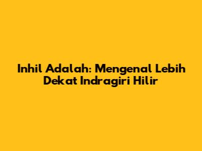 Inhil Adalah: Mengenal Lebih Dekat Indragiri Hilir