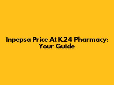 Inpepsa Price At K24 Pharmacy: Your Guide