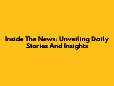 Inside The News: Unveiling Daily Stories And Insights