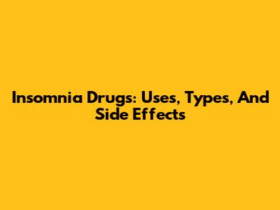 Insomnia Drugs: Uses, Types, And Side Effects