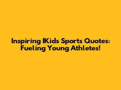 Inspiring IKids Sports Quotes: Fueling Young Athletes!