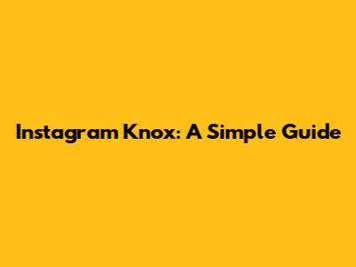 Instagram Knox: A Simple Guide