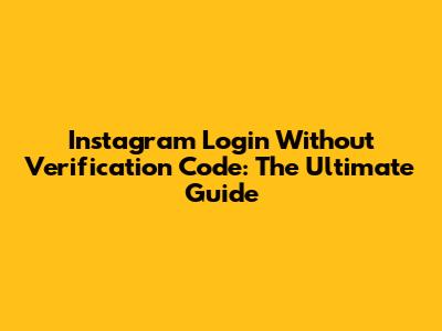 Instagram Login Without Verification Code: The Ultimate Guide