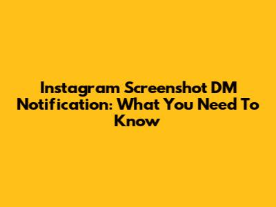 Instagram Screenshot DM Notification: What You Need To Know