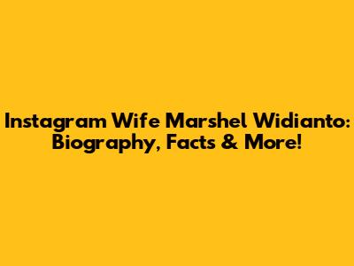 Instagram Wife Marshel Widianto: Biography, Facts & More!