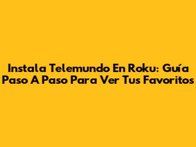 Instala Telemundo En Roku: Guía Paso A Paso Para Ver Tus Favoritos