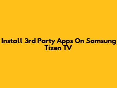 Install 3rd Party Apps On Samsung Tizen TV