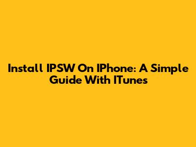 Install IPSW On IPhone: A Simple Guide With ITunes