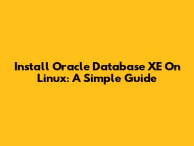 Install Oracle Database XE On Linux: A Simple Guide