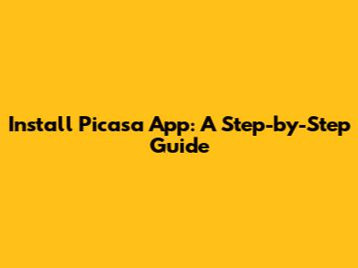 Install Picasa App: A Step-by-Step Guide