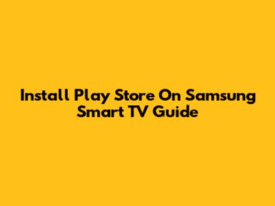 Install Play Store On Samsung Smart TV Guide