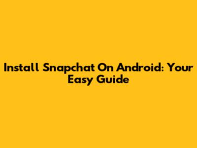 Install Snapchat On Android: Your Easy Guide