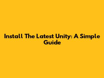 Install The Latest Unity: A Simple Guide