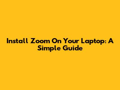 Install Zoom On Your Laptop: A Simple Guide