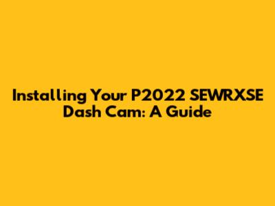 Installing Your P2022 SEWRXSE Dash Cam: A Guide