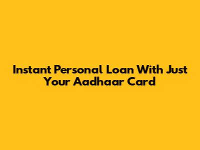 Instant Personal Loan With Just Your Aadhaar Card