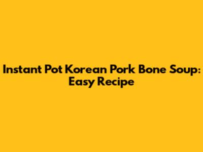 Instant Pot Korean Pork Bone Soup: Easy Recipe
