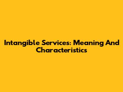Intangible Services: Meaning And Characteristics