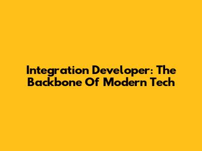 Integration Developer: The Backbone Of Modern Tech