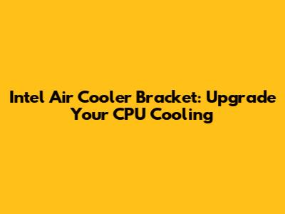 Intel Air Cooler Bracket: Upgrade Your CPU Cooling