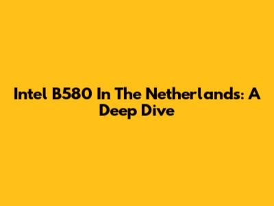 Intel B580 In The Netherlands: A Deep Dive