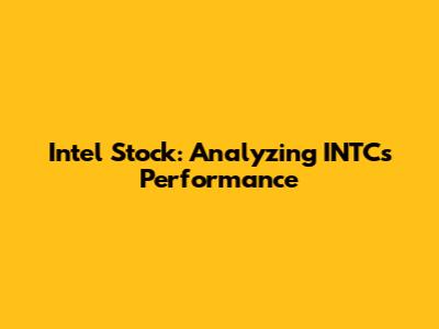 Intel Stock: Analyzing INTC's Performance