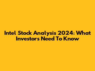 Intel Stock Analysis 2024: What Investors Need To Know